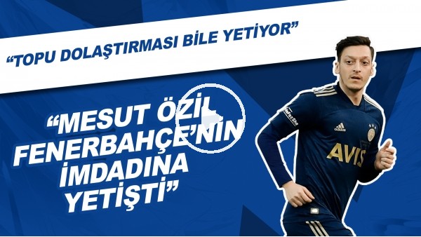 "Mesut Özil, Fenerbahçe'nin İmdadına Yetişti. Topu Dolaştırması Bile Yetiyor"