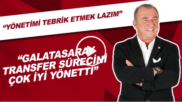 "Galatasaray Transfer Sürecini Çok İyi Yönetti" | "Yönetimi Tebrik Etmek Lazım"
