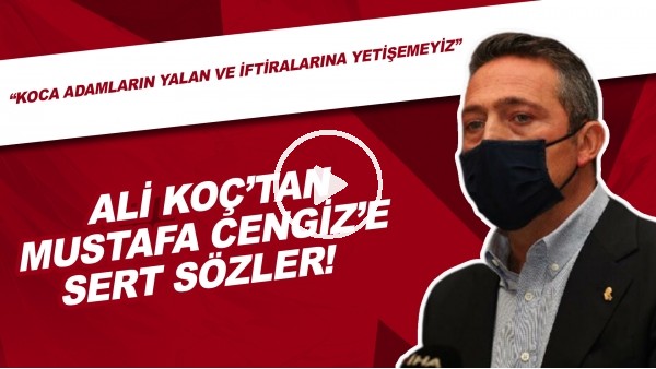 Ali Koç'tan Mustafa Cengiz'e Sert Sözler! "Koca Adamların Yalan Ve İftiralarına Yetişemeyiz"