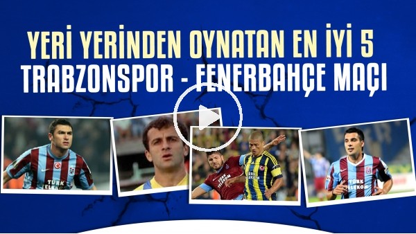 Yeri Yerinden Oynatan En İyi 5 Trabzonspor - Fenerbahçe Maçı