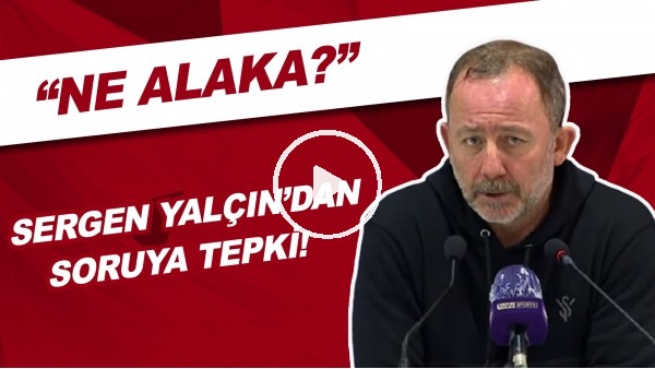 Sergen Yalçın'dan Soruya Tepki! | "Ne Alaka?"