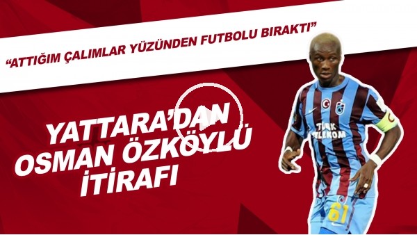 Yattara: "Attığım Çalımlar Yüzünden Osman Özköylü Futbolu Bıraktı"
