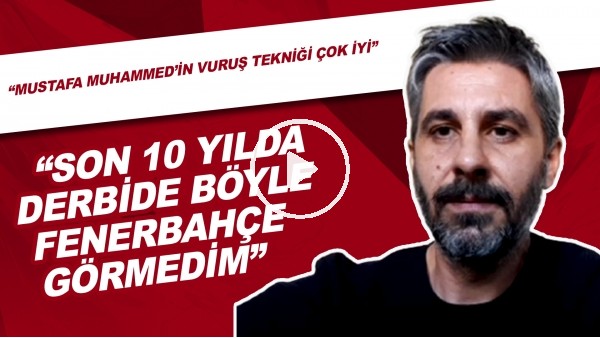 "Son 10 Yılda Derbide Böyle Fenerbahçe Görmedim" | "Mustafa Muhammed'in Vuruş Tekniği Çok İyi"