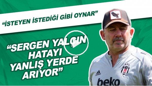 "Sergen Yalçın Hatayı Yanlış Yerde Arıyor" | "İsteyen İstediği Gibi Oynar"