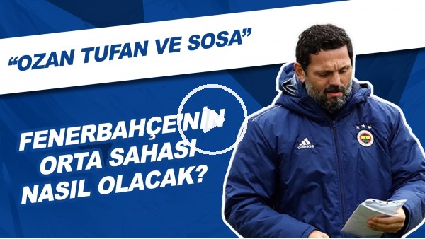 Fenerbahçe'nin Orta Sahası Nasıl Olacak? | "Ozan Tufan Ve Sosa"