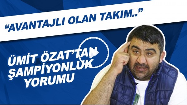 Ümit Özat'tan Şampiyonluk Yorumu | "Avantajlı Olan Takım..."