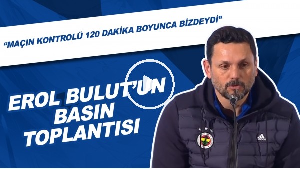 Erol Bulut'un basın toplantısı | "Maçın kontrolü 120 dakika boyunca bizdeydi"