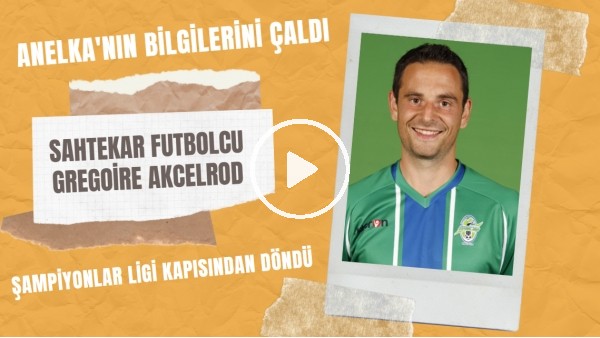 Sahtekar futbolcu Gregoire Akcelrod | Anelkanın bilgilerini çaldı | Premier Lig'e Kadar Yükseldi