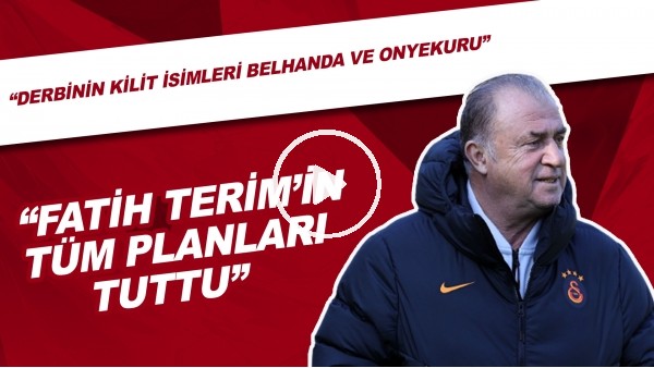 "Fatih Terim'in Tüm Planları Tuttu" | "Derbinin Kilit İsimleri Belhanda Ve Onyekuru"