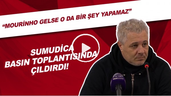 Sumudica basın toplantısında çıldırdı! "Mourinho gelse o da bir şey yapamaz"