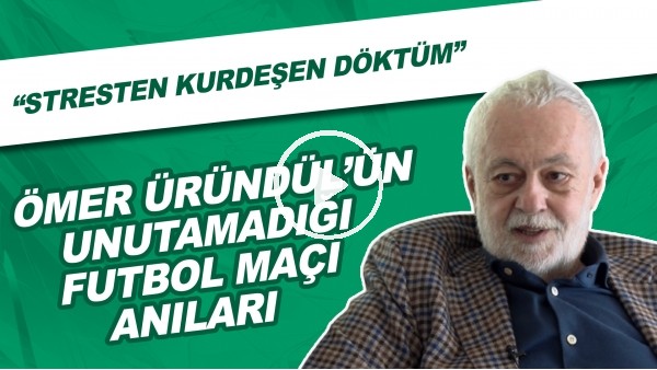 Ömer Üründül'ün unutamadığı futbol maçı anıları | "Stresten kurdeşen döktüm"