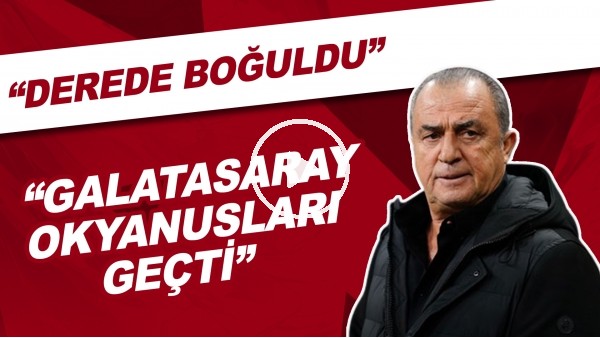 "Galatasaray okyanusları geçti derede boğuldu"