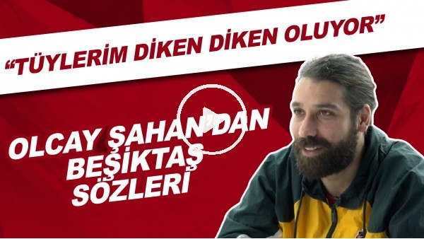 Olcay Şahan'dan Beşiktaş sözleri | "Tüylerim diken diken oluyor"