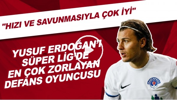 Yusuf Erdoğan'ı Süper Lig'de en çok zorlayan defans oyuncusu | "Hızı ve savunmasıyla çok iyi"