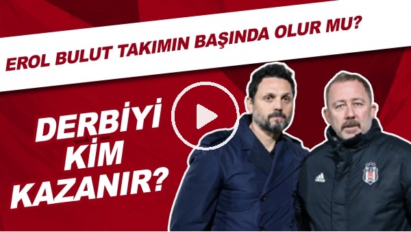 Sizce derbiyi kim kazanır? | Erol Bulut takımın başında olur mu?