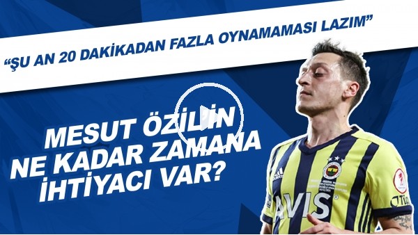 Mesut Özil'in ne kadar zamana ihtiyacı var? | "Şu an 20 dakikadan fazla oynamaması lazım"