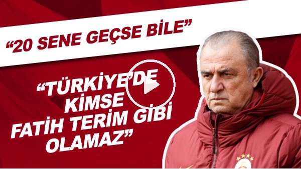 "20 Sene Geçse Bile Türkiye'de Kimse Fatih Terim Gibi Olamaz"