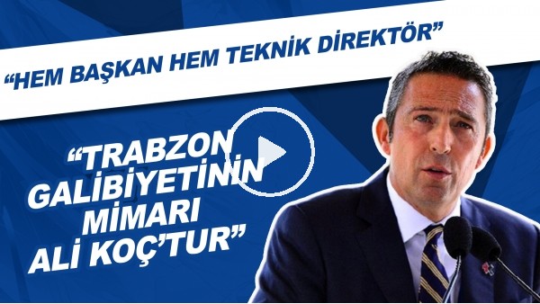 "Trabzon Galibietinin Mimari Ali Koç'tur" | "Hem Başkan Hem Teknik Direktör"