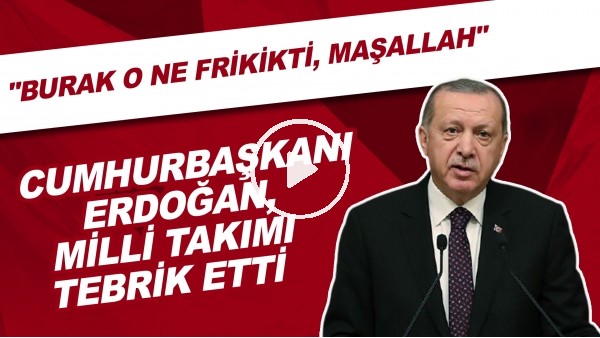 Cumhurbaşkanı Erdoğan, Milli Takımı tebrik etti | "Burak o ne frikikte, maşallah"