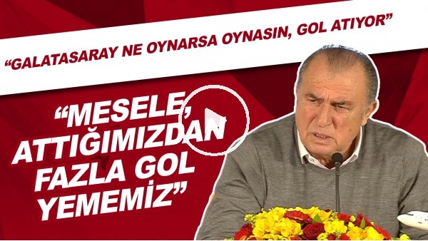 Fatih Terim: "Galatasaray ne oynarsa oynasın, gol atıyor. Mesele, attığımızdan fazla gol yememiz"