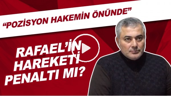 Rafael'in hareketi penaltı mı? | "Pozisyon hakemin önünde"