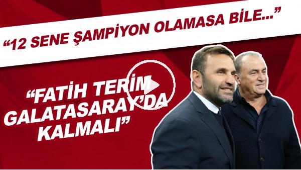 Okan Buruk: "12 sene şampiyon olamasa bile Fatih Terim, Galatasaray'da kalmalı."