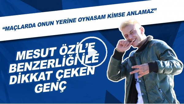 Mesut Özil'e benzerliği ile dikkat çeken genç: "Maçlarda onun yerine oynasam kimse anlamaz."
