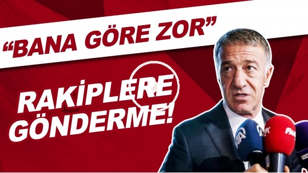 Ahmet Ağaoğlu'ndan rakiplere gönderme: "Bana göre zor"