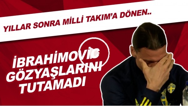 Yıllar sonra İsveç Milli Takımı'na geri dönen Zlatan İbrahimovic gözyaşlarını tutamadı