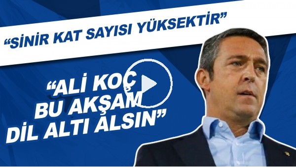 "Ali Koç bu akşam dil altı alsın. Allah korusun. Sinir kat sayısı çok yüksektir"