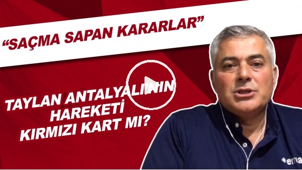 Taylan Antalyalı'nın hareketi kırmızı kart mı? | "Saçma sapan kararlar"