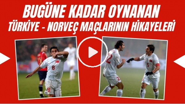 Dünden bugüne Türkiye - Norveç maçları