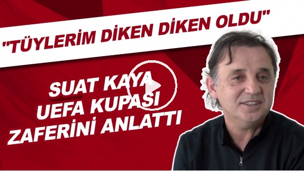 Suat Kaya, UEFA Kupası zaferini anlattı | "Tüylerim diken diken oldu"