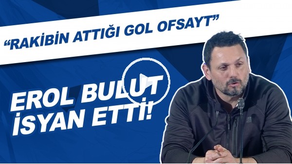 Erol Bulut isyan etti! "Rakibin attığı gol ofsayt"