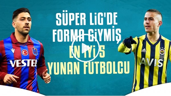 Süper Lig'e Gelen En İyi 5 Yunan Futbolcu
