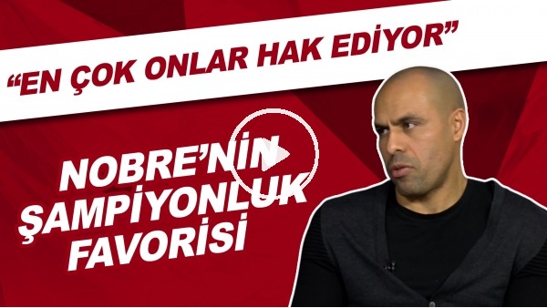 Nobre şampiyonluk favorisini açıkladı! "En çok onlar hak ediyor"