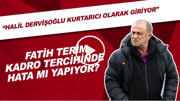 Fatih Terim kadro tercihinde hata mı yapıyor? | "Halil Dervişoğlu kurtarıcı olarak giriyor"