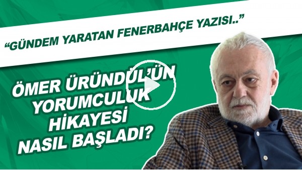 Ömer Üründül'ün yorumcıluk hkayesi nasıl başladı? | "Gündem yaratan Fenerbahçe yazısı.."