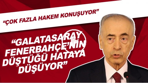 "Galatasaray, Fenerbahçe'nin düştüğü hataya düşüyor. Çok fazla hakem konuşuyor."