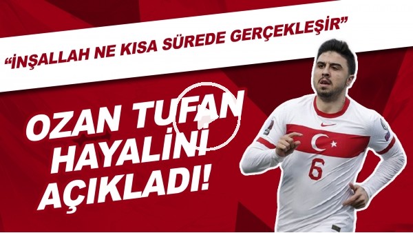 Ozan Tufan hayalini açıkladı! "İnşallah en kısa sürede gerçekleşir"