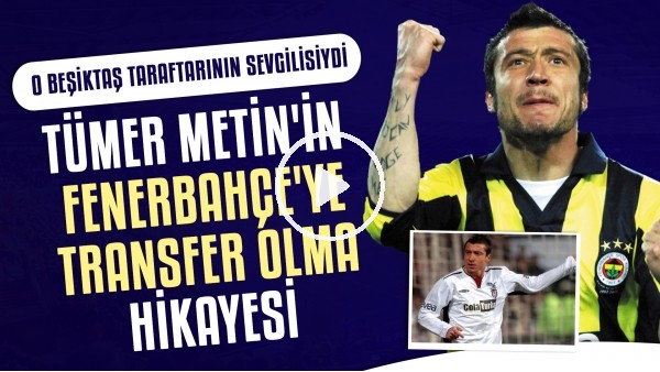 Tümer Metin'in Fenerbahçe'ye Transfer Olma Hikayesi | O Beşiktaş taraftarının sevgilisiydi