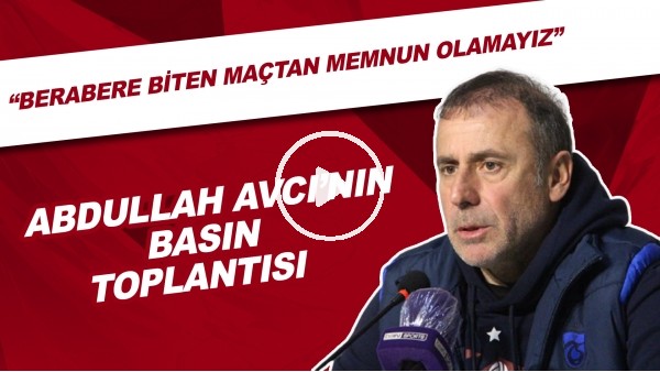 Abdullah Avcı'nın basın toplantısı | "Berabere biten maçtan memnun olamayız"