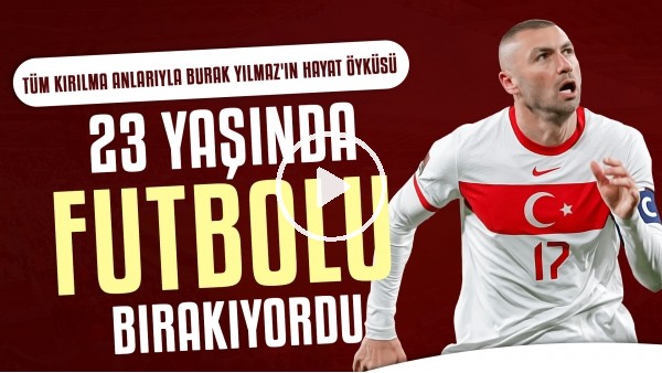 Burak Yılmaz'ın çarpıcı hayat hikayesi | 23 yaşında futbolu bırakıyordu