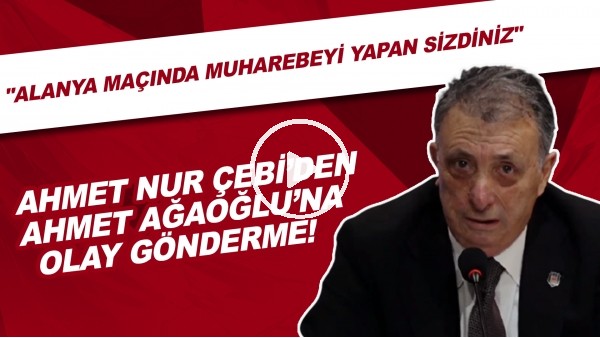 Ahmet Nur Çebi'den Ahmet Ağaoğlu'na olay gönderme! "Alanya maçında muharebeyi yapan sizdiniz."