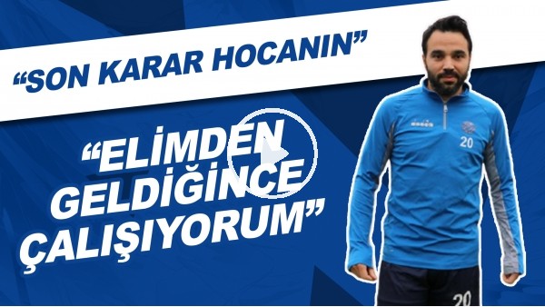 Volkan Şen: "Elimden geldiğince çalışıyorum, son karar hocanın"