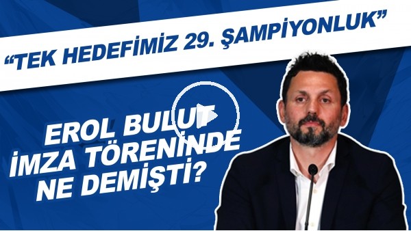 Erol Bulut imza töreninde ne demişti? | "Tek hedefimiz 29. şampiyonluk"