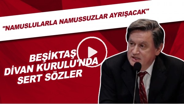 Beşiktaş Divan Kurulu'nda sert sözler! "Namuslularla namussuzlar ayrışacak."