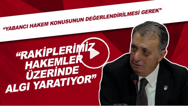 Ahmet Nur Çebi: "Rakiplerimiz hakemler üzerinde algı yaratıyor. Yabancı hakem konusunun değerlendirilmesi gerek."