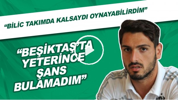 Günay Güvenç: "Beşiktaş'ta Yeterince Şans Bulamadım. Bilic Takımda Kalsaydı Oynabilirdim"