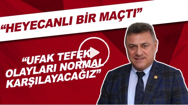 Hasan Kartal: "Heyecanlı bir maçtı, ufak tefek olayları normal karşılayacağız"